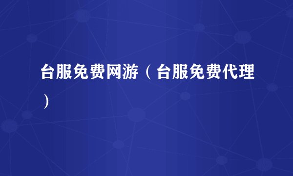 台服免费网游（台服免费代理）