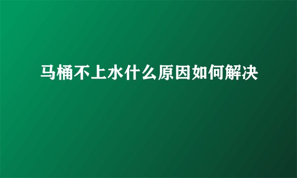 马桶不上水什么原因如何解决