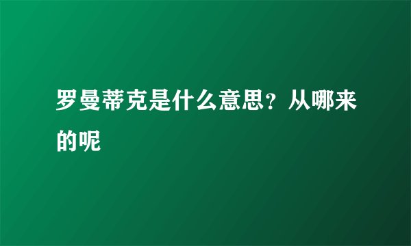 罗曼蒂克是什么意思？从哪来的呢