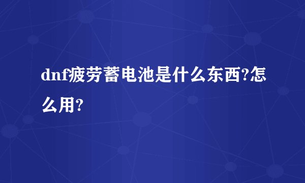 dnf疲劳蓄电池是什么东西?怎么用?