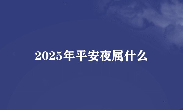 2025年平安夜属什么