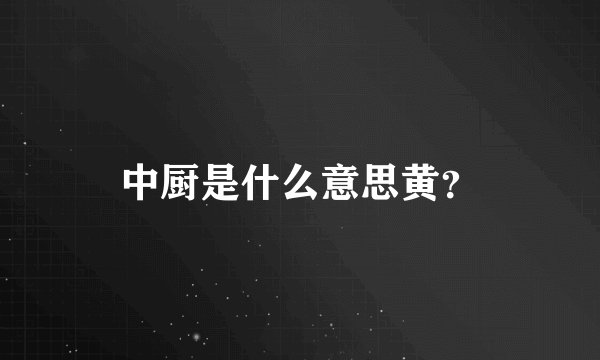 中厨是什么意思黄？