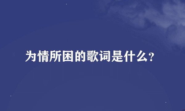 为情所困的歌词是什么？
