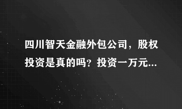 四川智天金融外包公司,股权投资是真的吗?投资一万元,上市封存一年后得1.2亿?
