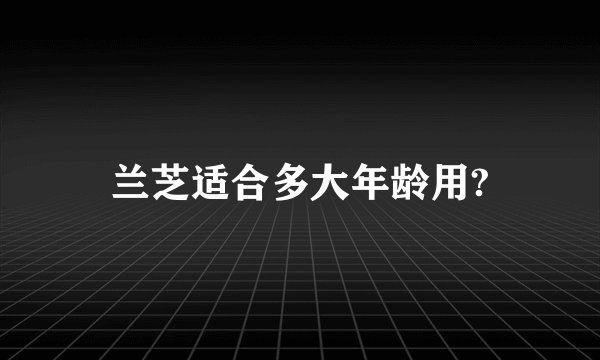 兰芝适合多大年龄用?