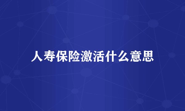 人寿保险激活什么意思