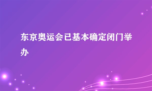东京奥运会已基本确定闭门举办