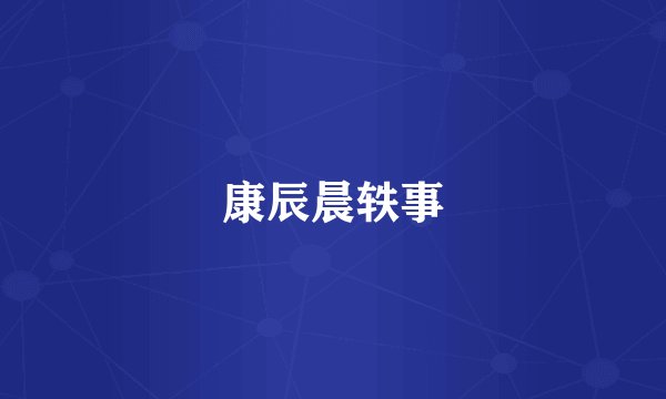 康辰晨轶事