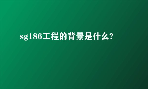sg186工程的背景是什么?