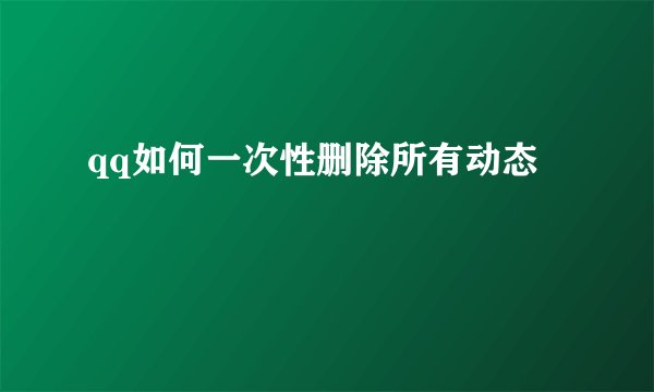 qq如何一次性删除所有动态