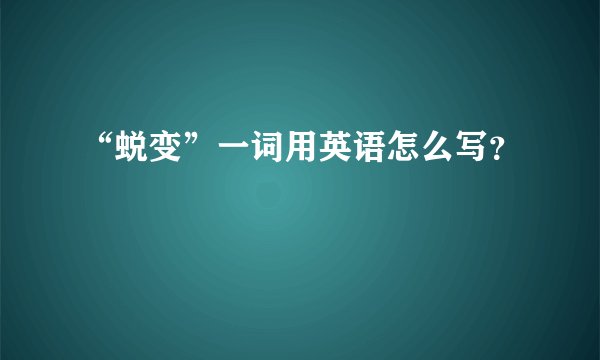 “蜕变”一词用英语怎么写？