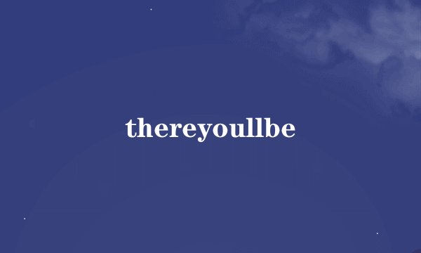 thereyoullbe