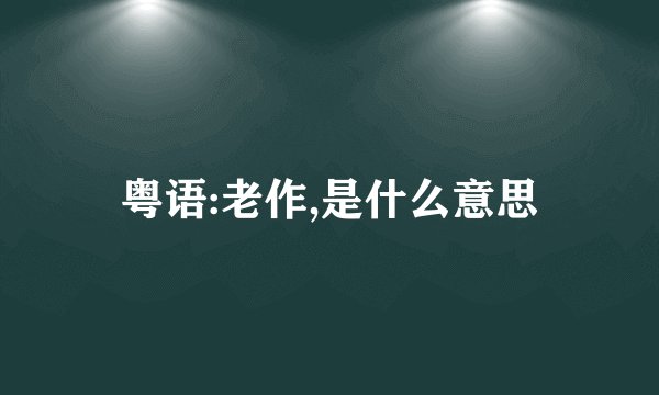 粤语:老作,是什么意思