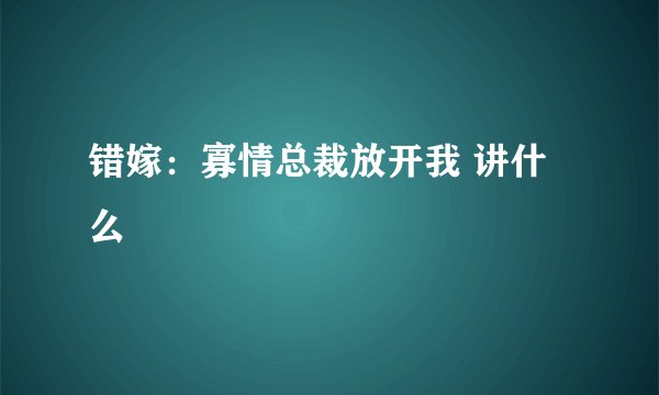 错嫁:寡情总裁放开我 讲什么
