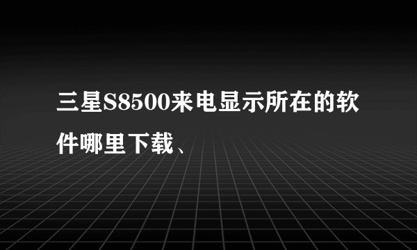 三星S8500来电显示所在的软件哪里下载、