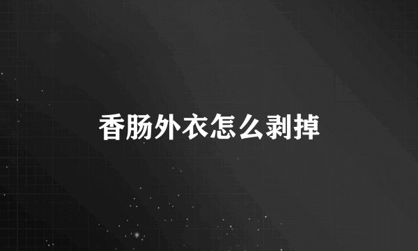 香肠外衣怎么剥掉