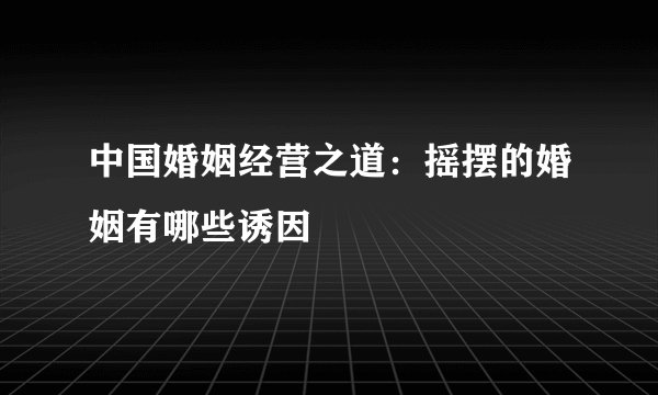 中国婚姻经营之道：摇摆的婚姻有哪些诱因