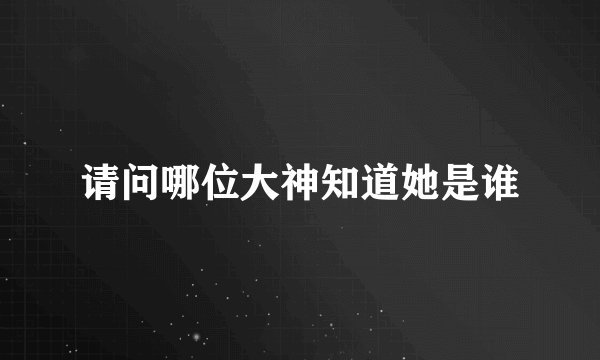 请问哪位大神知道她是谁