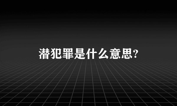 潜犯罪是什么意思?