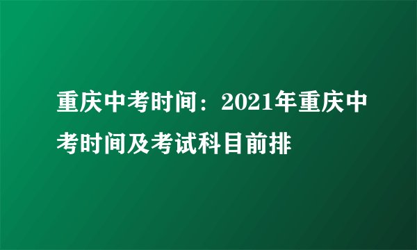 重庆中考时间：2021年重庆中考时间及考试科目前排