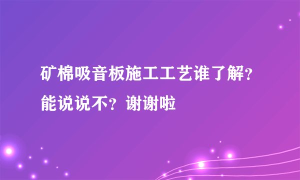 矿棉吸音板施工工艺谁了解？能说说不？谢谢啦