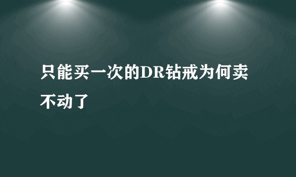 只能买一次的DR钻戒为何卖不动了