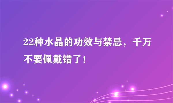 22种水晶的功效与禁忌，千万不要佩戴错了！