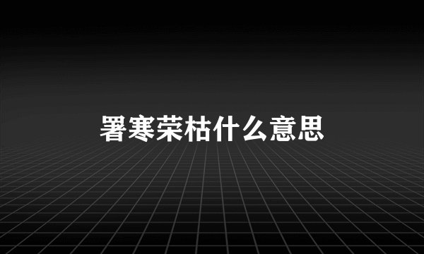 署寒荣枯什么意思