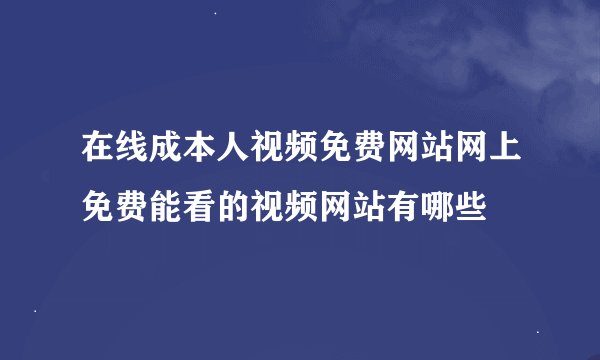 在线成本人视频免费网站网上免费能看的视频网站有哪些
