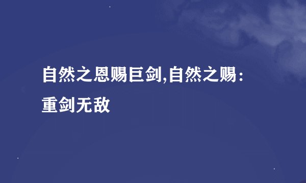 自然之恩赐巨剑,自然之赐：重剑无敌
