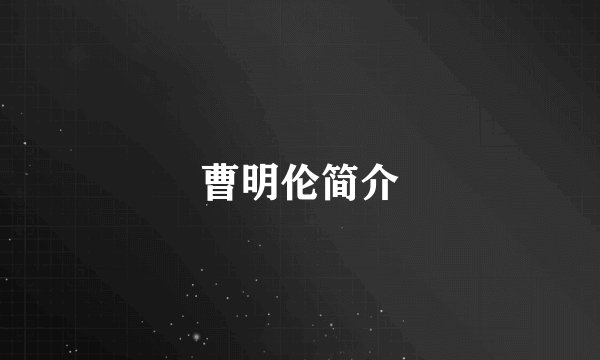 曹明伦简介