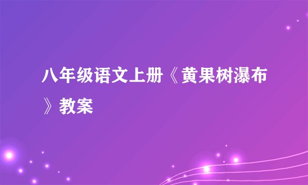 八年级语文上册《黄果树瀑布》教案