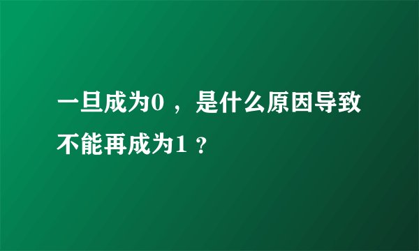 一旦成为0 ，是什么原因导致不能再成为1 ？