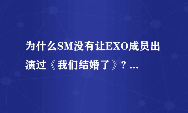 为什么SM没有让EXO成员出演过《我们结婚了》? - 知乎