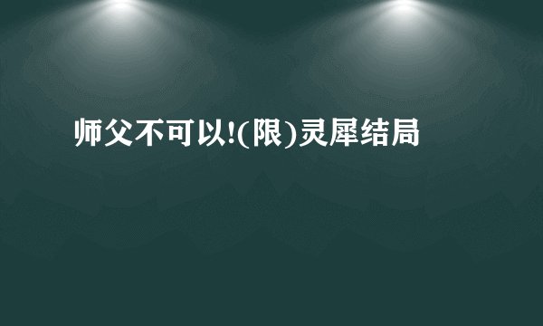 师父不可以!(限)灵犀结局