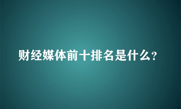 财经媒体前十排名是什么？