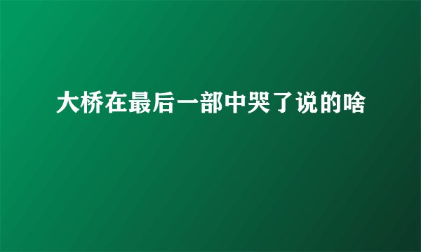 大桥在最后一部中哭了说的啥