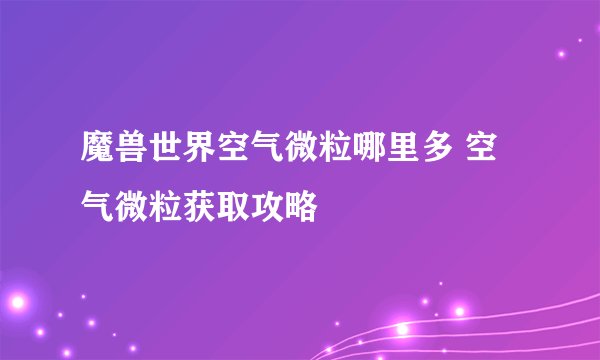 魔兽世界空气微粒哪里多 空气微粒获取攻略