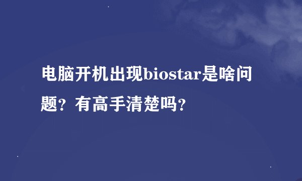 电脑开机出现biostar是啥问题？有高手清楚吗？