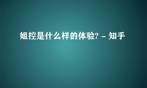 姐控是什么样的体验? - 知乎
