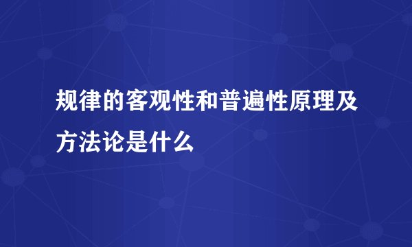 规律的客观性和普遍性原理及方法论是什么