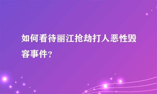 如何看待丽江抢劫打人恶性毁容事件？