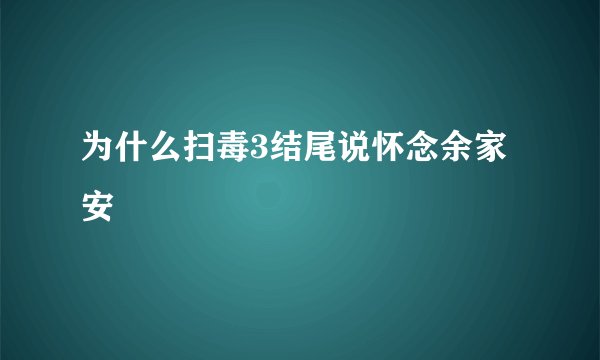 为什么扫毒3结尾说怀念余家安