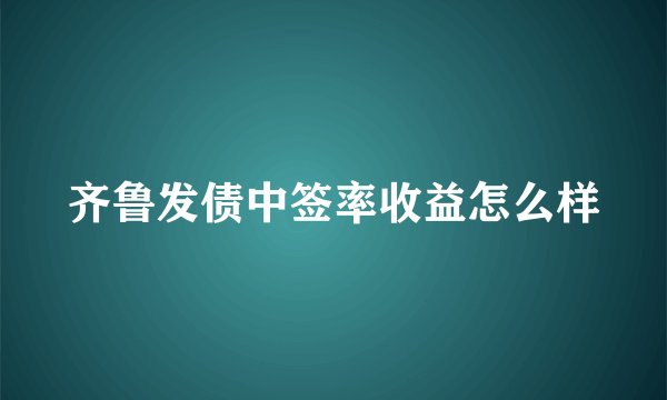 齐鲁发债中签率收益怎么样
