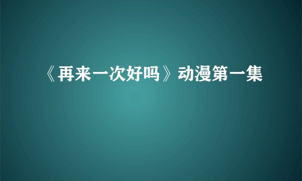 《再来一次好吗》动漫第一集
