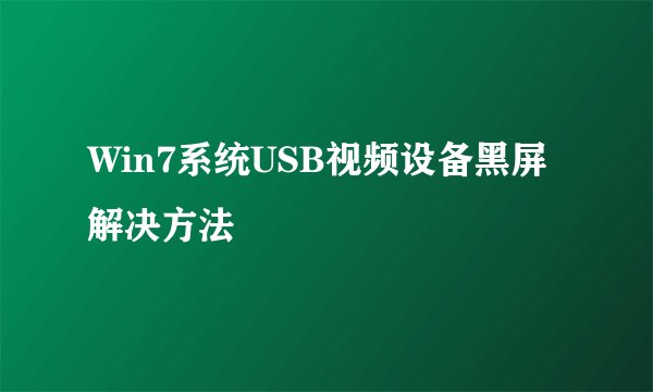 Win7系统USB视频设备黑屏解决方法