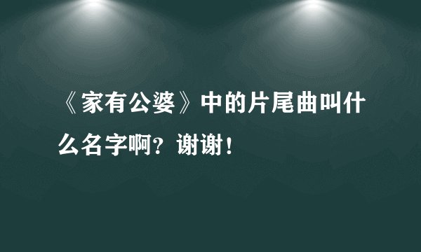 《家有公婆》中的片尾曲叫什么名字啊？谢谢！