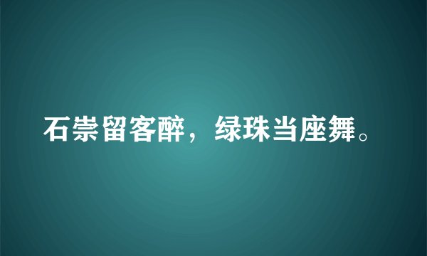 石崇留客醉，绿珠当座舞。