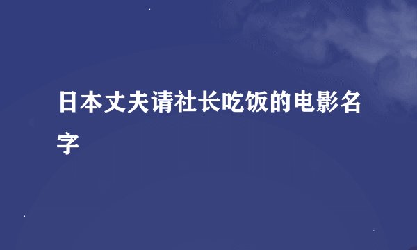 日本丈夫请社长吃饭的电影名字