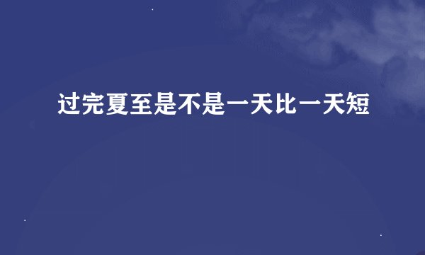 过完夏至是不是一天比一天短